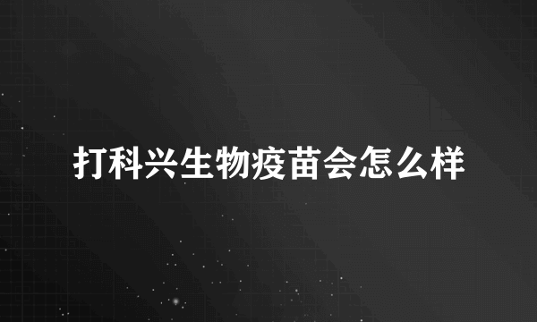 打科兴生物疫苗会怎么样