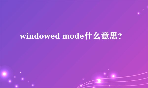 windowed mode什么意思？