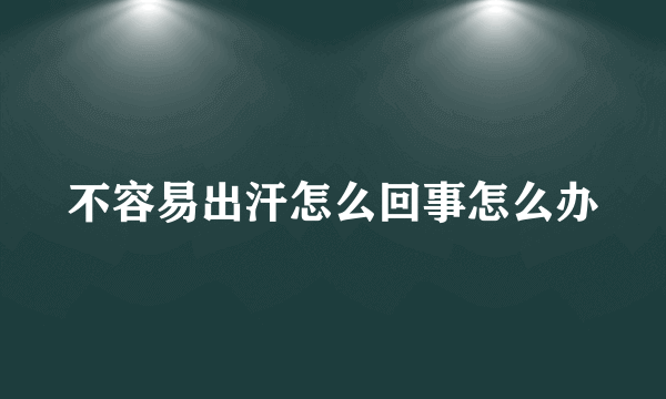 不容易出汗怎么回事怎么办