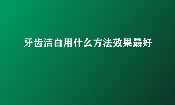 牙齿洁白用什么方法效果最好