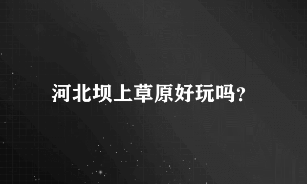 河北坝上草原好玩吗？