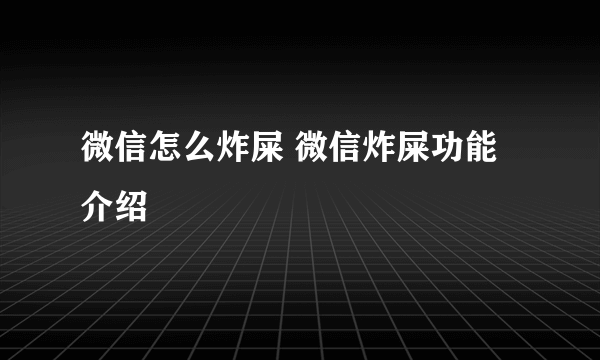 微信怎么炸屎 微信炸屎功能介绍