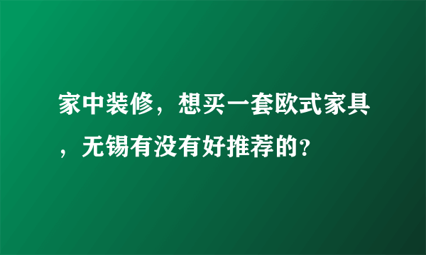 家中装修，想买一套欧式家具，无锡有没有好推荐的？