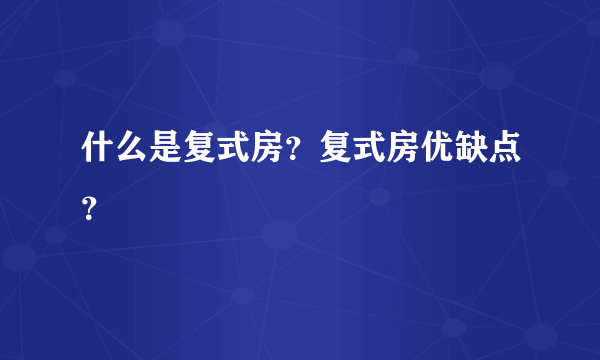 什么是复式房？复式房优缺点？