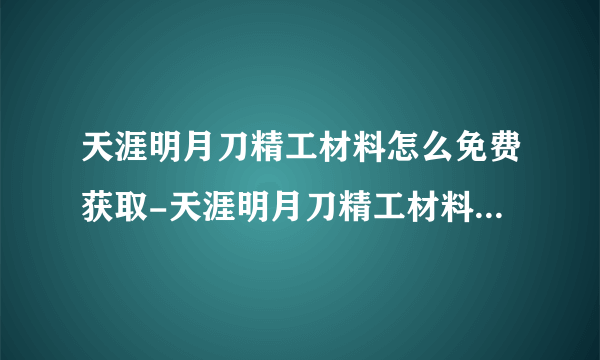 天涯明月刀精工材料怎么免费获取-天涯明月刀精工材料免费获取方法