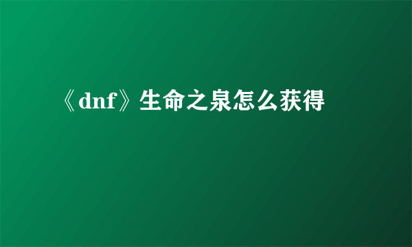 《dnf》生命之泉怎么获得