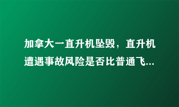 加拿大一直升机坠毁，直升机遭遇事故风险是否比普通飞机高？为什么？