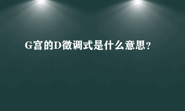 G宫的D徵调式是什么意思？