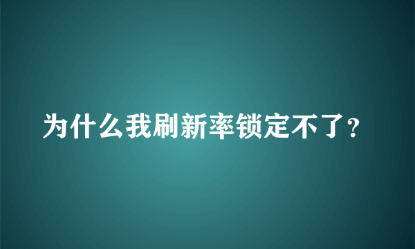 为什么我刷新率锁定不了？