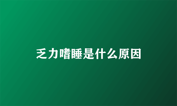 乏力嗜睡是什么原因