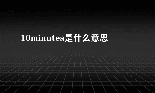 10minutes是什么意思