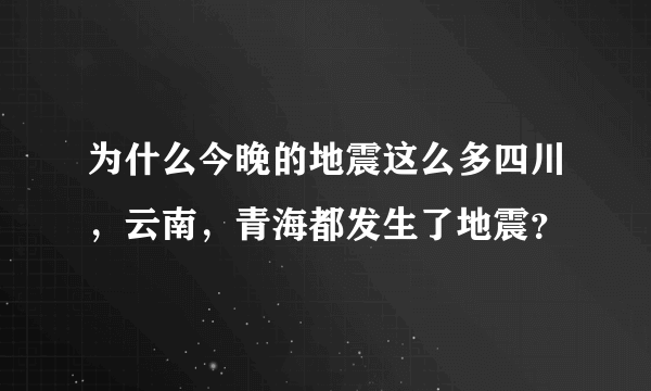 为什么今晚的地震这么多四川，云南，青海都发生了地震？