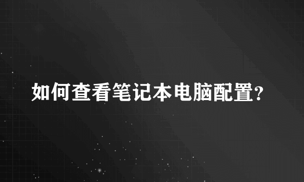 如何查看笔记本电脑配置？