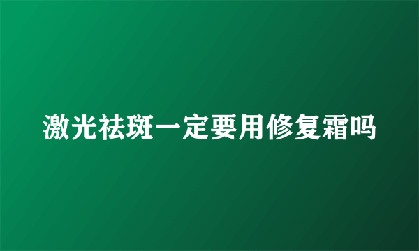 激光祛斑一定要用修复霜吗