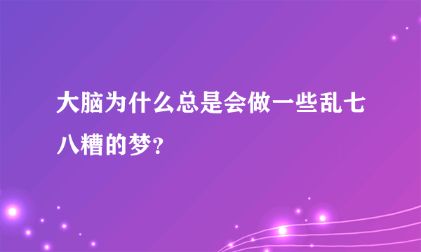 大脑为什么总是会做一些乱七八糟的梦？
