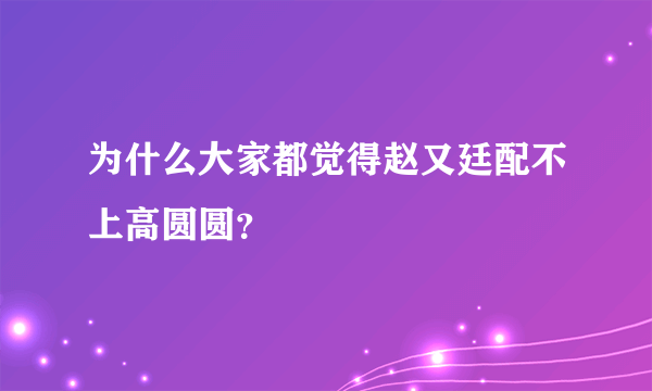 为什么大家都觉得赵又廷配不上高圆圆？