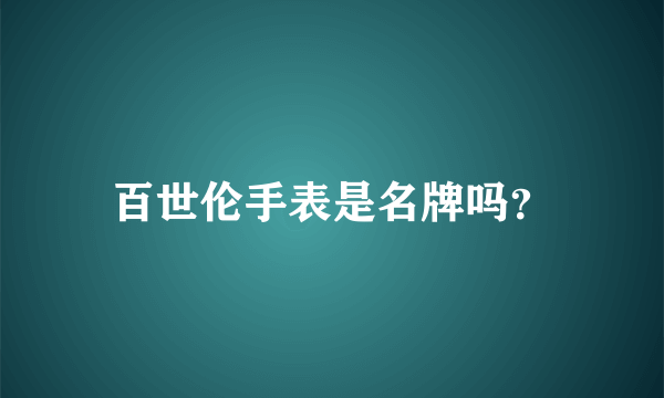 百世伦手表是名牌吗？