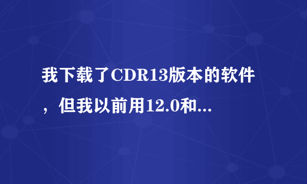 我下载了CDR13版本的软件，但我以前用12.0和9.0做的文件？