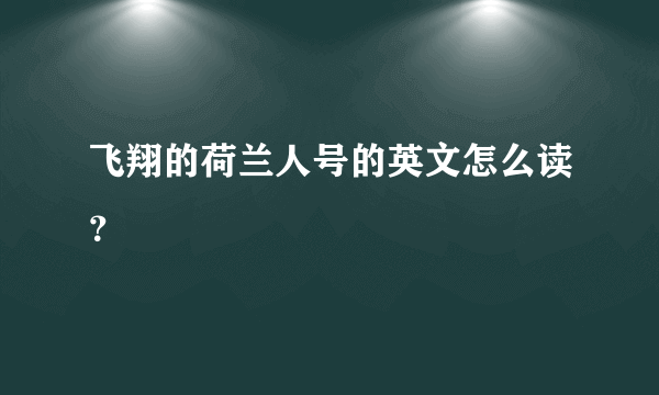 飞翔的荷兰人号的英文怎么读？