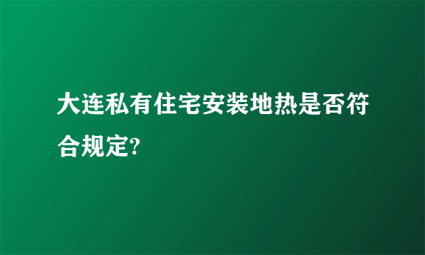 大连私有住宅安装地热是否符合规定?