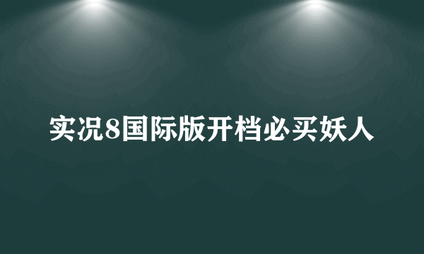 实况8国际版开档必买妖人