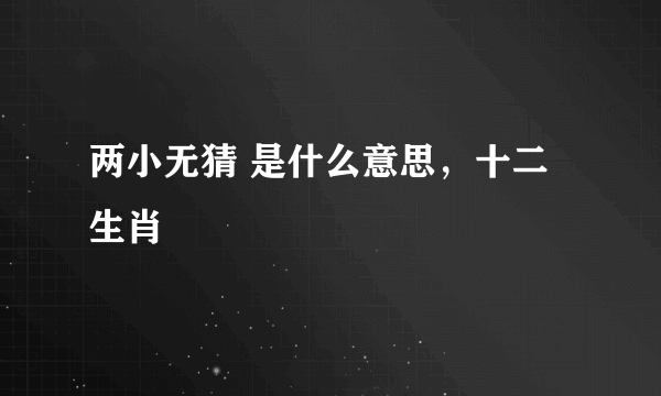 两小无猜 是什么意思，十二生肖