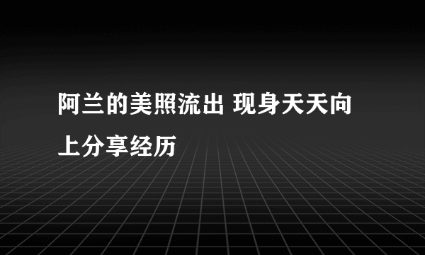 阿兰的美照流出 现身天天向上分享经历