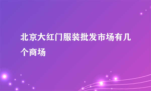 北京大红门服装批发市场有几个商场