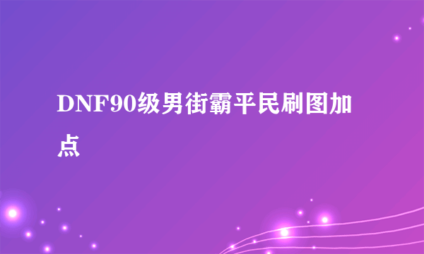 DNF90级男街霸平民刷图加点