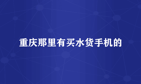 重庆那里有买水货手机的