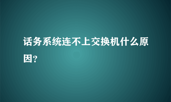 话务系统连不上交换机什么原因？