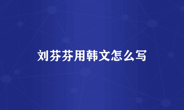 刘芬芬用韩文怎么写