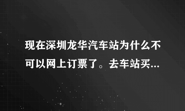现在深圳龙华汽车站为什么不可以网上订票了。去车站买票有票买吗？深圳到陆川的车。