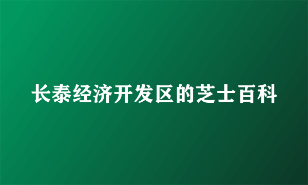 长泰经济开发区的芝士百科