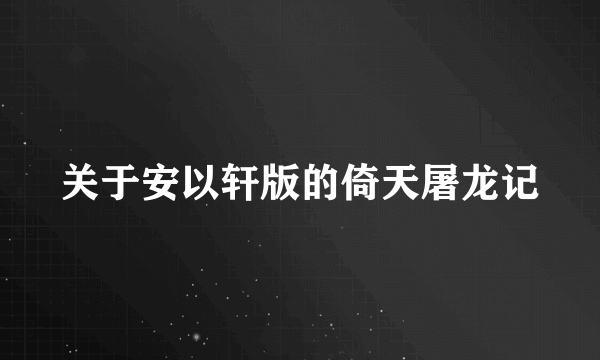 关于安以轩版的倚天屠龙记