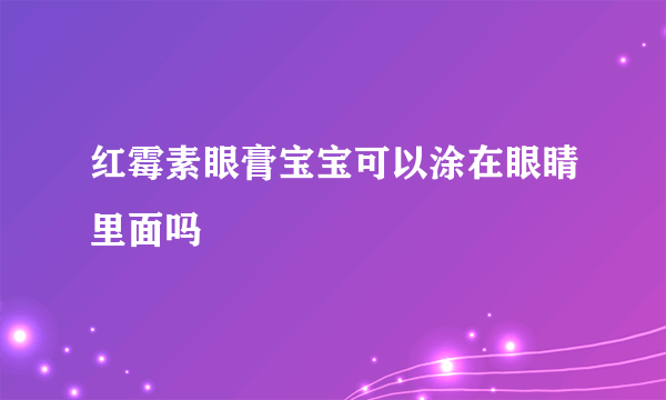 红霉素眼膏宝宝可以涂在眼睛里面吗