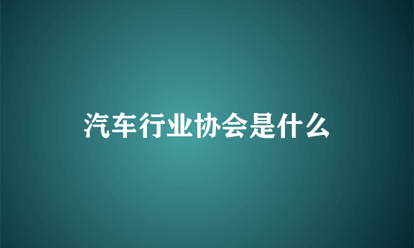 汽车行业协会是什么