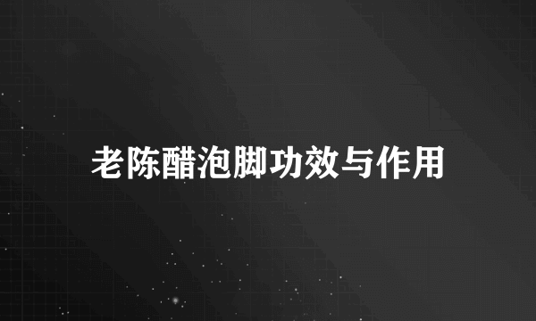 老陈醋泡脚功效与作用