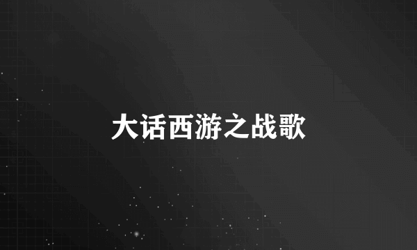 大话西游之战歌