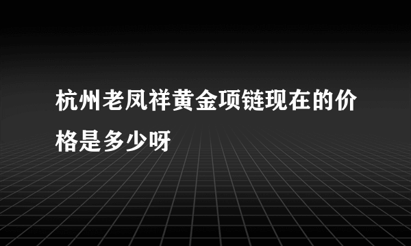 杭州老凤祥黄金项链现在的价格是多少呀