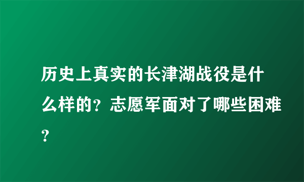 历史上真实的长津湖战役是什么样的？志愿军面对了哪些困难？