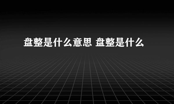 盘整是什么意思 盘整是什么