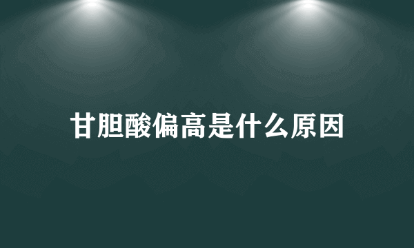 甘胆酸偏高是什么原因