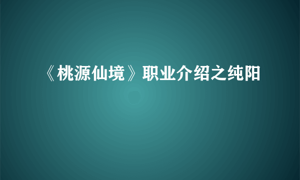 《桃源仙境》职业介绍之纯阳