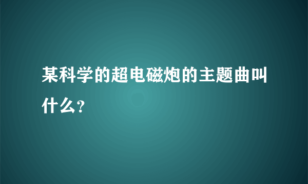 某科学的超电磁炮的主题曲叫什么？