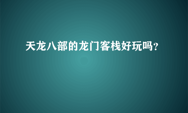 天龙八部的龙门客栈好玩吗？