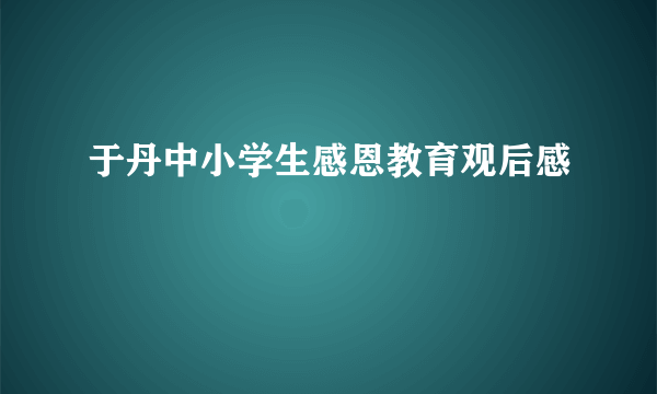于丹中小学生感恩教育观后感