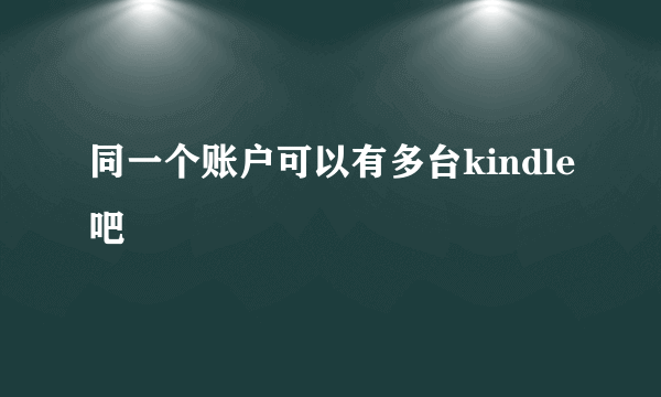 同一个账户可以有多台kindle吧