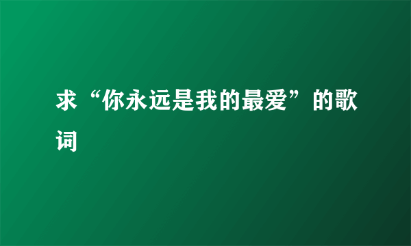求“你永远是我的最爱”的歌词