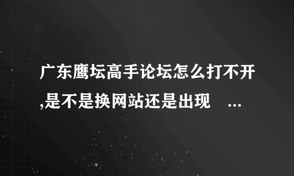 广东鹰坛高手论坛怎么打不开,是不是换网站还是出现問題。 急求解答
